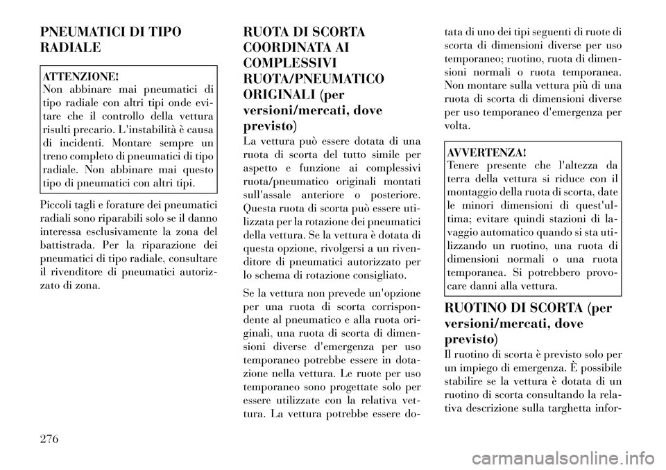 Lancia Voyager 2012 Libretto Uso Manutenzione (in Italian) PNEUMATICI DI TIPO RADIALEATTENZIONE!
Non abbinare mai pneumatici di
tipo radiale con altri tipi onde evi-
tare che il controllo della vettura
risulti precario. Linstabilità è causa
di incidenti. Lancia Voyager 2012 Libretto Uso Manutenzione (in Italian) PNEUMATICI DI TIPO RADIALEATTENZIONE!
Non abbinare mai pneumatici di
tipo radiale con altri tipi onde evi-
tare che il controllo della vettura
risulti precario. Linstabilità è causa
di incidenti.