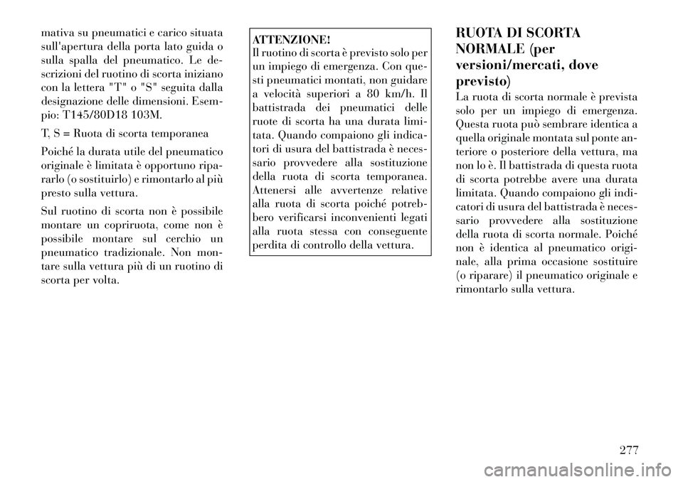 Lancia Voyager 2012 Libretto Uso Manutenzione (in Italian) mativa su pneumatici e carico situata
sullapertura della porta lato guida o
sulla spalla del pneumatico. Le de-
scrizioni del ruotino di scorta iniziano
con la lettera "T" o "S" seguita dalla
design Lancia Voyager 2012 Libretto Uso Manutenzione (in Italian) mativa su pneumatici e carico situata
sullapertura della porta lato guida o
sulla spalla del pneumatico. Le de-
scrizioni del ruotino di scorta iniziano
con la lettera "T" o "S" seguita dalla
design