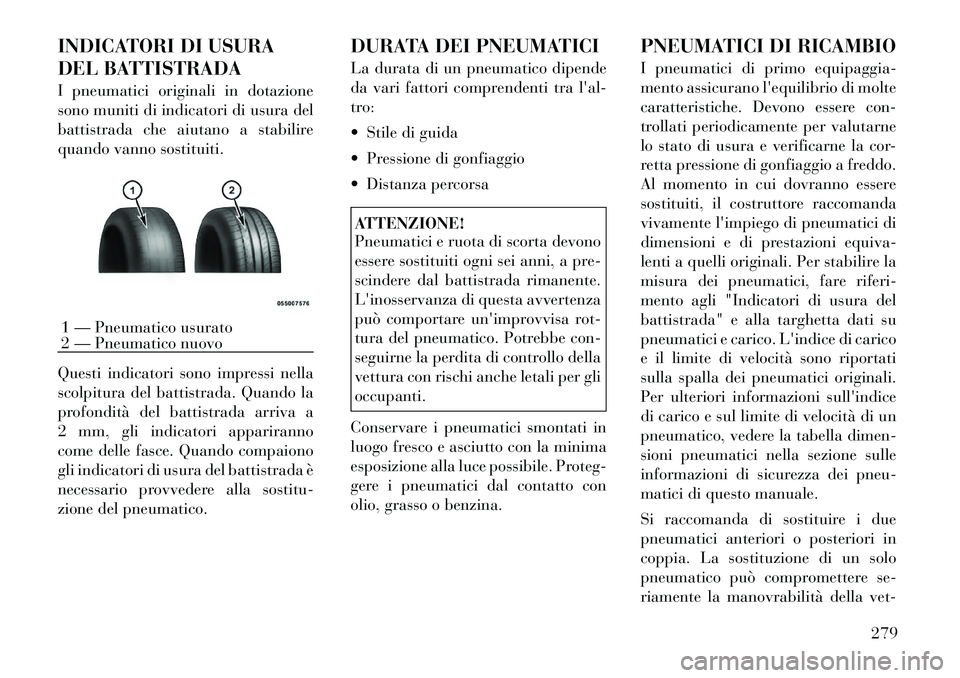 Lancia Voyager 2012 Libretto Uso Manutenzione (in Italian) INDICATORI DI USURA
DEL BATTISTRADA
I pneumatici originali in dotazione
sono muniti di indicatori di usura del
battistrada che aiutano a stabilire
quando vanno sostituiti.
Questi indicatori sono i Lancia Voyager 2012 Libretto Uso Manutenzione (in Italian) INDICATORI DI USURA
DEL BATTISTRADA
I pneumatici originali in dotazione
sono muniti di indicatori di usura del
battistrada che aiutano a stabilire
quando vanno sostituiti.
Questi indicatori sono i