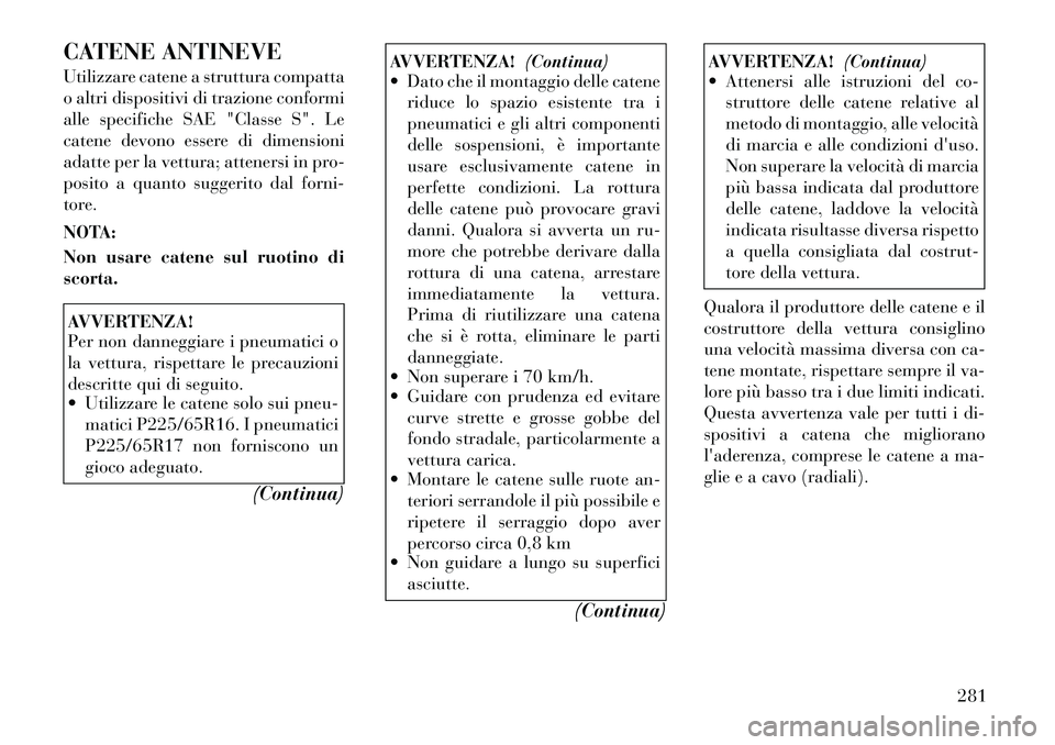Lancia Voyager 2012 Libretto Uso Manutenzione (in Italian) CATENE ANTINEVE
Utilizzare catene a struttura compatta
o altri dispositivi di trazione conformi
alle specifiche SAE "Classe S". Le
catene devono essere di dimensioni
adatte per la vettura; attenersi Lancia Voyager 2012 Libretto Uso Manutenzione (in Italian) CATENE ANTINEVE
Utilizzare catene a struttura compatta
o altri dispositivi di trazione conformi
alle specifiche SAE "Classe S". Le
catene devono essere di dimensioni
adatte per la vettura; attenersi