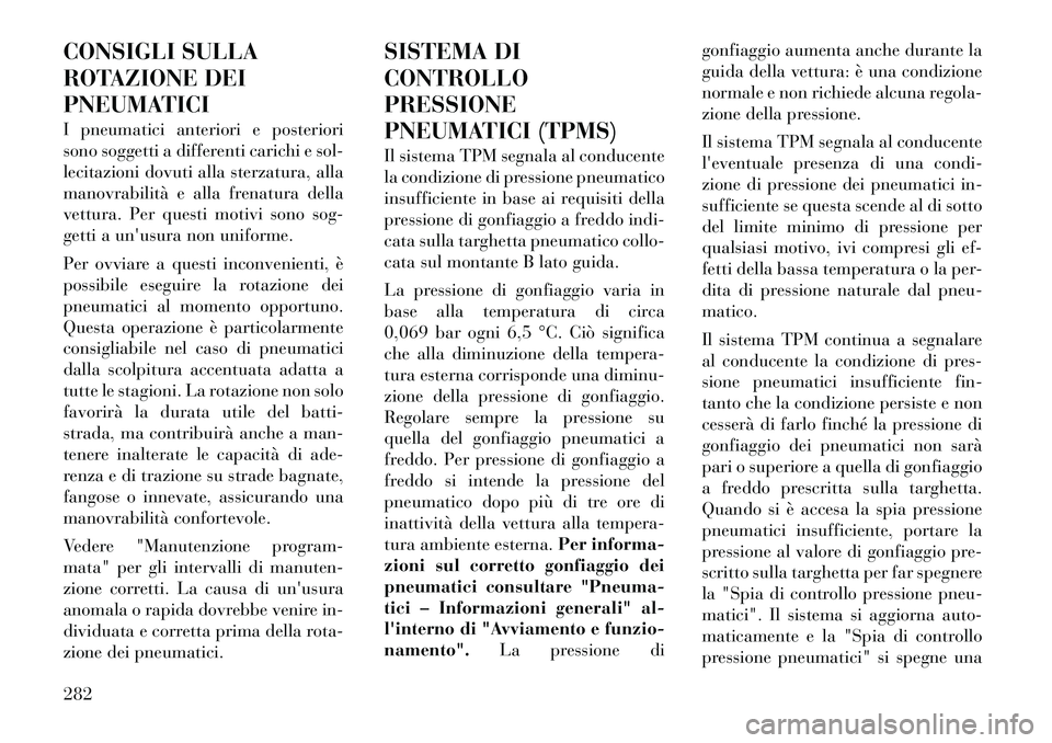 Lancia Voyager 2012 Libretto Uso Manutenzione (in Italian) CONSIGLI SULLA
ROTAZIONE DEI
PNEUMATICI
I pneumatici anteriori e posteriori
sono soggetti a differenti carichi e sol-
lecitazioni dovuti alla sterzatura, alla
manovrabilità e alla frenatura della
Lancia Voyager 2012 Libretto Uso Manutenzione (in Italian) CONSIGLI SULLA
ROTAZIONE DEI
PNEUMATICI
I pneumatici anteriori e posteriori
sono soggetti a differenti carichi e sol-
lecitazioni dovuti alla sterzatura, alla
manovrabilità e alla frenatura della