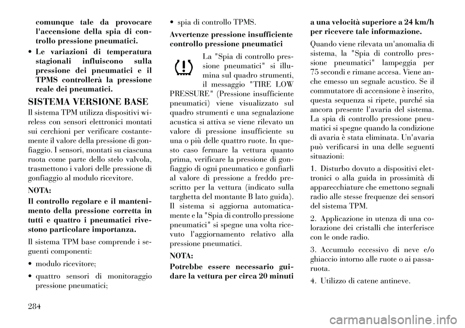Lancia Voyager 2012 Libretto Uso Manutenzione (in Italian) comunque tale da provocare
laccensione della spia di con-
trollo pressione pneumatici.
Le variazioni di temperatura stagionali influiscono sulla
pressione dei pneumatici e il
TPMS controllerà la Lancia Voyager 2012 Libretto Uso Manutenzione (in Italian) comunque tale da provocare
laccensione della spia di con-
trollo pressione pneumatici.
Le variazioni di temperatura stagionali influiscono sulla
pressione dei pneumatici e il
TPMS controllerà la