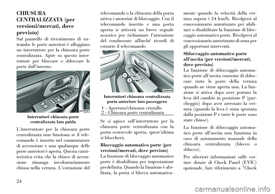 Lancia Voyager 2011  Libretto Uso Manutenzione (in Italian) CHIUSURA 
CENTRALIZZATA (per
versioni/mercati, doveprevisto) 
Sul pannello di rivestimento di en- 
trambe le porte anteriori è alloggiato
un interruttore per la chiusura porte
centralizzata. Agire su