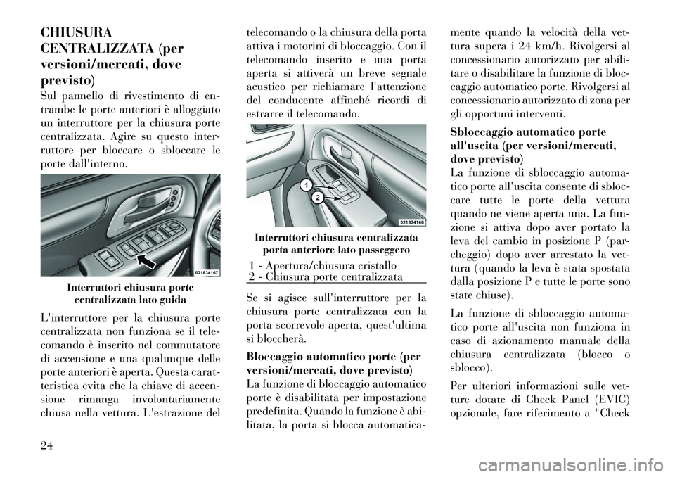 Lancia Voyager 2012 Libretto Uso Manutenzione (in Italian) CHIUSURA
CENTRALIZZATA (per
versioni/mercati, doveprevisto)
Sul pannello di rivestimento di en-
trambe le porte anteriori è alloggiato
un interruttore per la chiusura porte
centralizzata. Agire su Lancia Voyager 2012 Libretto Uso Manutenzione (in Italian) CHIUSURA
CENTRALIZZATA (per
versioni/mercati, doveprevisto)
Sul pannello di rivestimento di en-
trambe le porte anteriori è alloggiato
un interruttore per la chiusura porte
centralizzata. Agire su