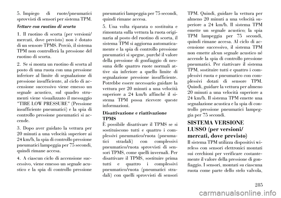Lancia Voyager 2012  Libretto Uso Manutenzione (in Italian) 5. Impiego di ruote/pneumatici 
sprovvisti di sensori per sistema TPM. 
Vetture con ruotino di scorta
1. Il ruotino di scorta (per versioni/ 
mercati, dove previsto) non è dotato
di un sensore TPMS. 
