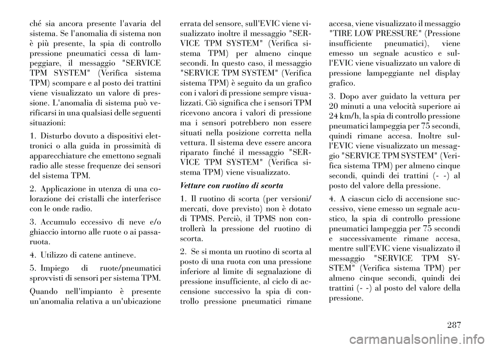 Lancia Voyager 2012  Libretto Uso Manutenzione (in Italian) ché sia ancora presente lavaria del 
sistema. Se lanomalia di sistema non
è più presente, la spia di controllo
pressione pneumatici cessa di lam-
peggiare, il messaggio "SERVICE
TPM SYSTEM" (Veri