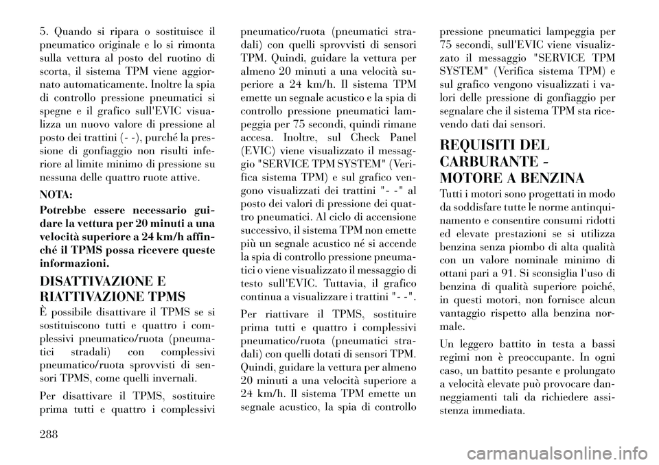 Lancia Voyager 2012  Libretto Uso Manutenzione (in Italian) 5. Quando si ripara o sostituisce il 
pneumatico originale e lo si rimonta
sulla vettura al posto del ruotino di
scorta, il sistema TPM viene aggior-
nato automaticamente. Inoltre la spia
di controllo