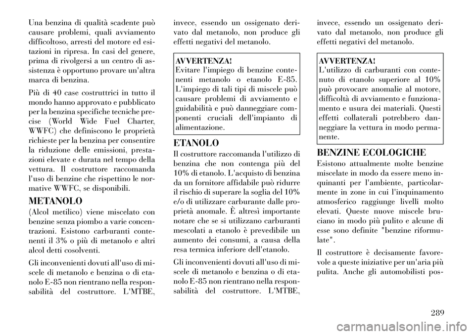 Lancia Voyager 2012  Libretto Uso Manutenzione (in Italian) Una benzina di qualità scadente può 
causare problemi, quali avviamento
difficoltoso, arresti del motore ed esi-
tazioni in ripresa. In casi del genere,
prima di rivolgersi a un centro di as-
sisten