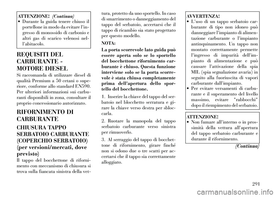 Lancia Voyager 2012  Libretto Uso Manutenzione (in Italian) ATTENZIONE!(Continua)
 Durante la guida tenere chiuso il
portellone in modo da evitare lin- 
gresso di monossido di carbonio e
altri gas di scarico velenosi nel-labitacolo.
REQUISITI DEL 
CARBURANT