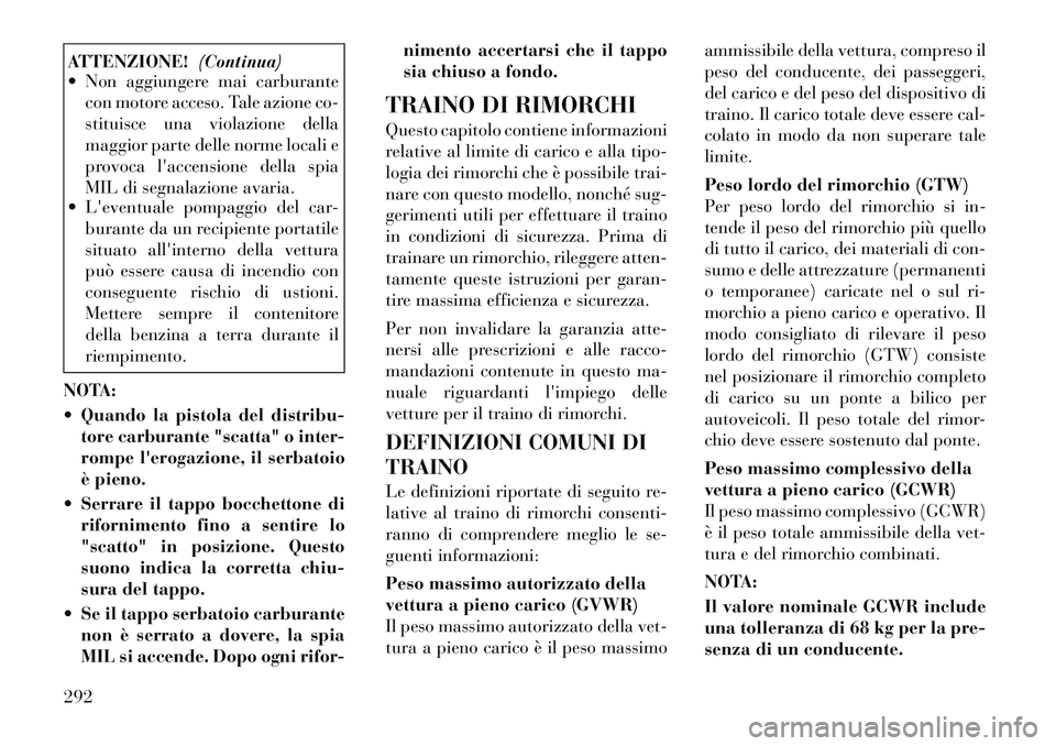 Lancia Voyager 2012  Libretto Uso Manutenzione (in Italian) ATTENZIONE!(Continua)
 Non aggiungere mai carburante
con motore acceso. Tale azione co- 
stituisce una violazione della
maggior parte delle norme locali e
provoca laccensione della spia
MIL di segna