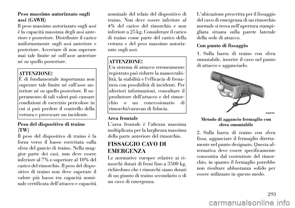 Lancia Voyager 2012  Libretto Uso Manutenzione (in Italian) Peso massimo autorizzato sugli 
assi (GAWR)
Il peso massimo autorizzato sugli assi
è la capacità massima degli assi ante-
riore e posteriore. Distribuire il carico
uniformemente sugli assi anteriore