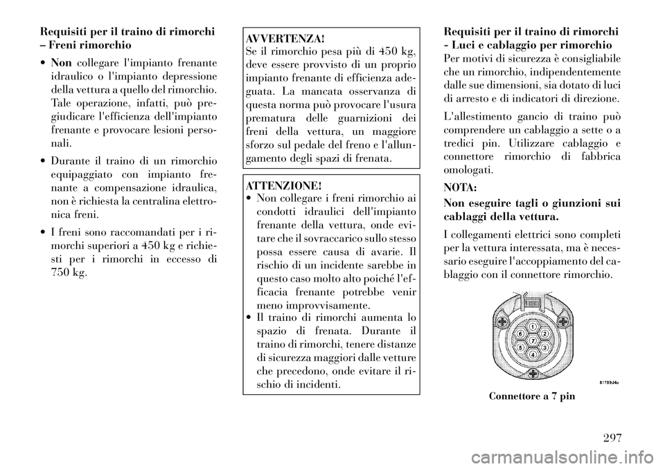 Lancia Voyager 2012 Libretto Uso Manutenzione (in Italian) Requisiti per il traino di rimorchi
– Freni rimorchio Non collegare limpianto frenante
idraulico o limpianto depressione
della vettura a quello del rimorchio.
Tale operazione, infatti, può pre Lancia Voyager 2012 Libretto Uso Manutenzione (in Italian) Requisiti per il traino di rimorchi
– Freni rimorchio Non collegare limpianto frenante
idraulico o limpianto depressione
della vettura a quello del rimorchio.
Tale operazione, infatti, può pre
