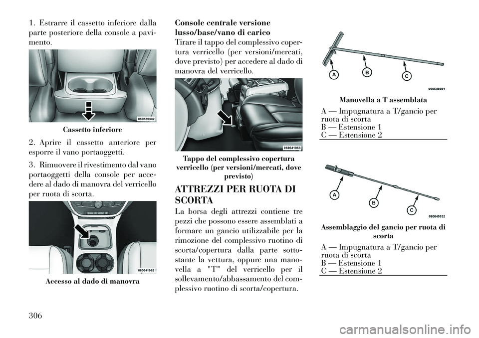 Lancia Voyager 2012  Libretto Uso Manutenzione (in Italian) 1. Estrarre il cassetto inferiore dalla 
parte posteriore della console a pavi-mento. 
2. Aprire il cassetto anteriore per 
esporre il vano portaoggetti. 
3. Rimuovere il rivestimento dal vano 
portao