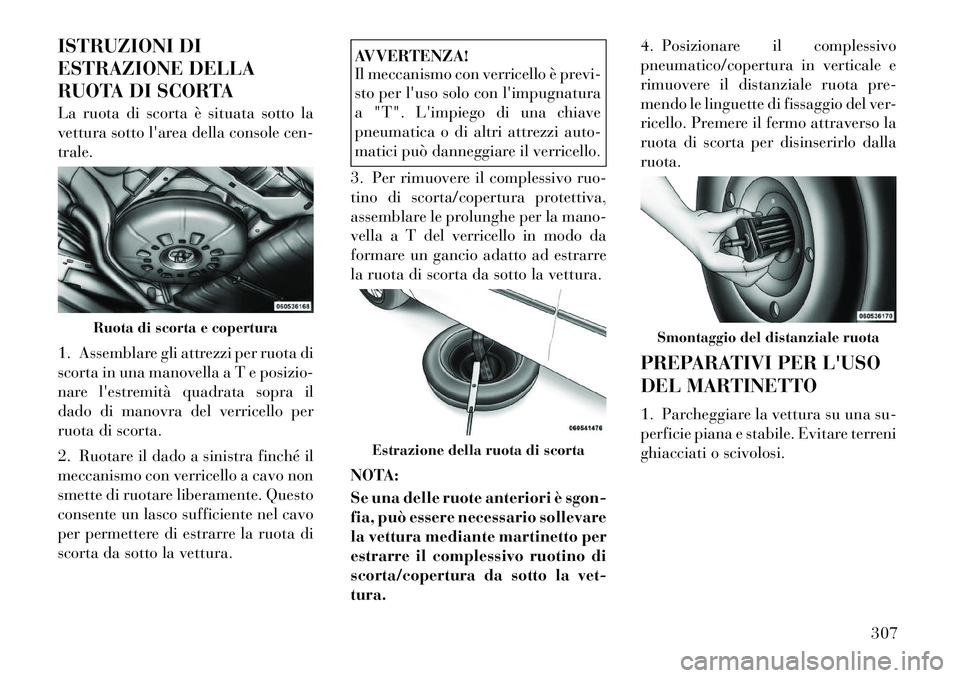 Lancia Voyager 2012  Libretto Uso Manutenzione (in Italian) ISTRUZIONI DI 
ESTRAZIONE DELLA
RUOTA DI SCORTA 
La ruota di scorta è situata sotto la 
vettura sotto larea della console cen-trale. 
1. Assemblare gli attrezzi per ruota di 
scorta in una manovella