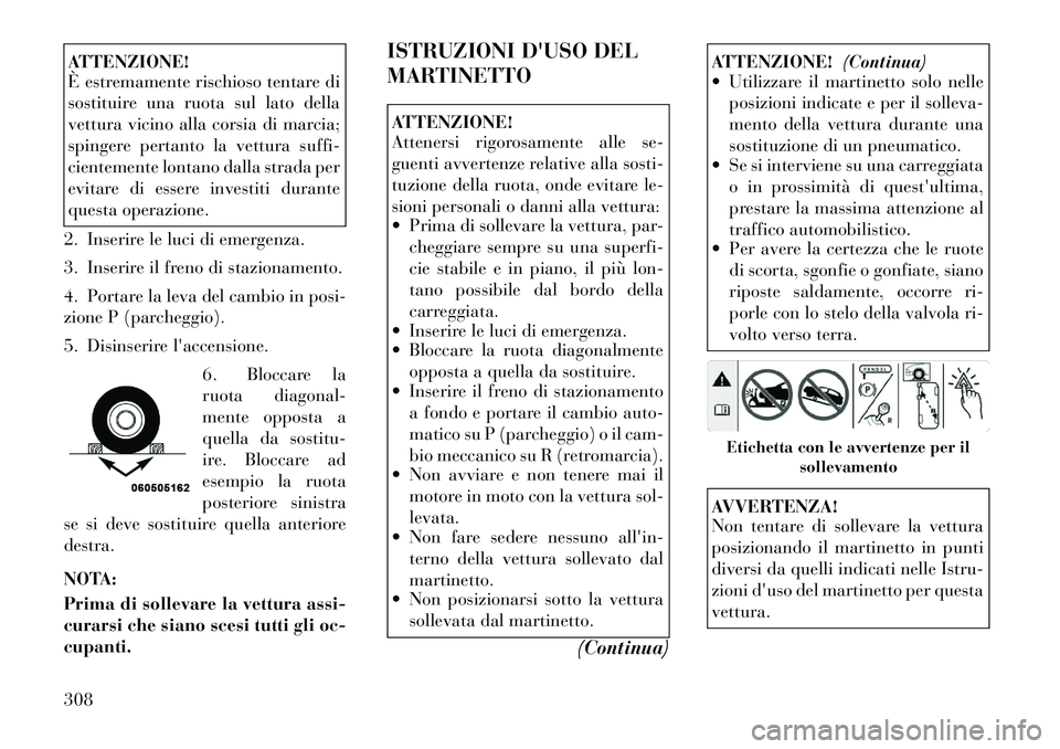 Lancia Voyager 2012  Libretto Uso Manutenzione (in Italian) ATTENZIONE! 
È estremamente rischioso tentare di 
sostituire una ruota sul lato della
vettura vicino alla corsia di marcia;
spingere pertanto la vettura suffi-
cientemente lontano dalla strada per
ev