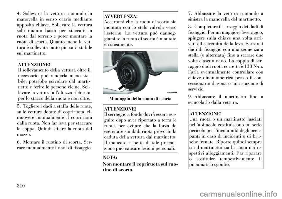 Lancia Voyager 2012  Libretto Uso Manutenzione (in Italian) 4. Sollevare la vettura ruotando la 
manovella in senso orario mediante
apposita chiave. Sollevare la vettura
solo quanto basta per staccare la
ruota dal terreno e poter montare la
ruota di scorta. Qu