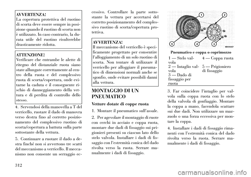Lancia Voyager 2012  Libretto Uso Manutenzione (in Italian) AVVERTENZA! 
La copertura protettiva del ruotino 
di scorta deve essere sempre in posi-
zione quando il ruotino di scorta non
è utilizzato. In caso contrario, la du-
rata utile del ruotino risultereb