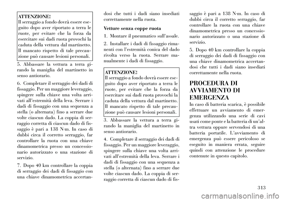 Lancia Voyager 2012  Libretto Uso Manutenzione (in Italian) ATTENZIONE! 
Il serraggio a fondo dovrà essere ese- 
guito dopo aver riportato a terra le
ruote, per evitare che la forza da
esercitare sui dadi ruota provochi la
caduta della vettura dal martinetto.