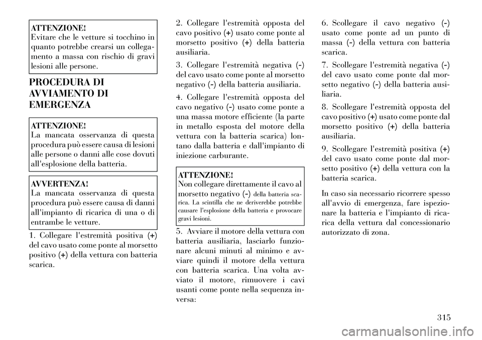 Lancia Voyager 2012 Libretto Uso Manutenzione (in Italian) ATTENZIONE!
Evitare che le vetture si tocchino in
quanto potrebbe crearsi un collega-
mento a massa con rischio di gravi
lesioni alle persone.
PROCEDURA DI
AVVIAMENTO DIEMERGENZAATTENZIONE!
La man Lancia Voyager 2012 Libretto Uso Manutenzione (in Italian) ATTENZIONE!
Evitare che le vetture si tocchino in
quanto potrebbe crearsi un collega-
mento a massa con rischio di gravi
lesioni alle persone.
PROCEDURA DI
AVVIAMENTO DIEMERGENZAATTENZIONE!
La man