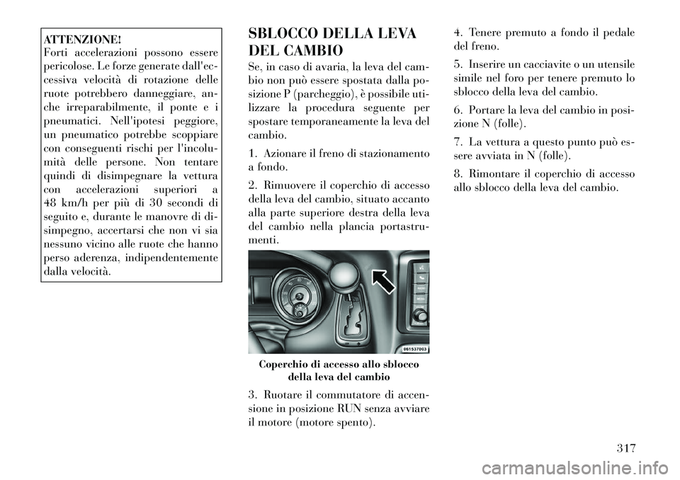 Lancia Voyager 2012 Libretto Uso Manutenzione (in Italian) ATTENZIONE!
Forti accelerazioni possono essere
pericolose. Le forze generate dallec-
cessiva velocità di rotazione delle
ruote potrebbero danneggiare, an-
che irreparabilmente, il ponte e i
pneuma Lancia Voyager 2012 Libretto Uso Manutenzione (in Italian) ATTENZIONE!
Forti accelerazioni possono essere
pericolose. Le forze generate dallec-
cessiva velocità di rotazione delle
ruote potrebbero danneggiare, an-
che irreparabilmente, il ponte e i
pneuma