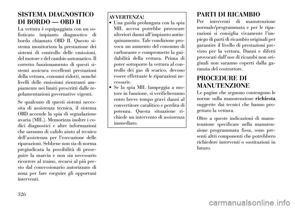 Lancia Voyager 2012  Libretto Uso Manutenzione (in Italian) SISTEMA DIAGNOSTICO 
DI BORDO — OBD II 
La vettura è equipaggiata con un so- 
fisticato impianto diagnostico di
bordo chiamato OBD II. Questo si-
stema monitorizza la prestazione dei
sistemi di con