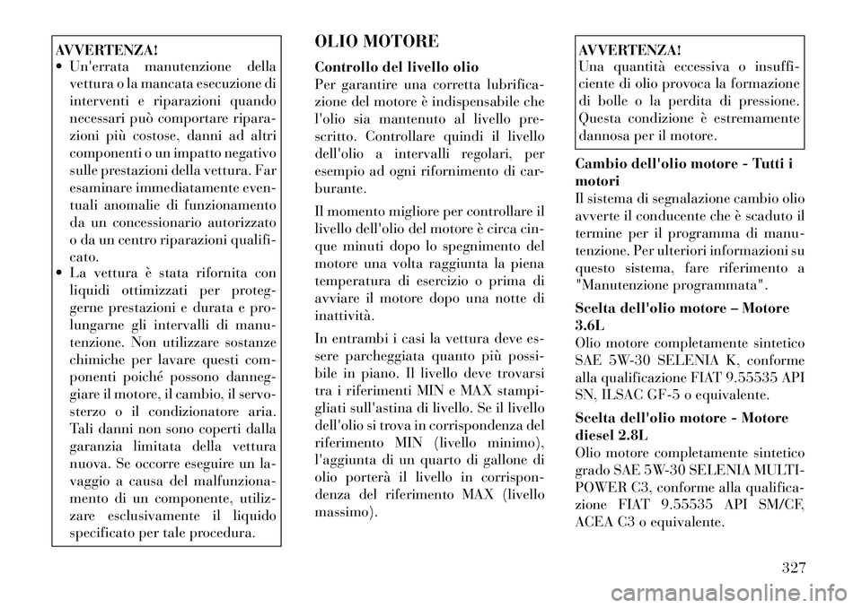 Lancia Voyager 2012  Libretto Uso Manutenzione (in Italian) AVVERTENZA! 
 Unerrata manutenzione dellavettura o la mancata esecuzione di 
interventi e riparazioni quando
necessari può comportare ripara-
zioni più costose, danni ad altri
componenti o un impa