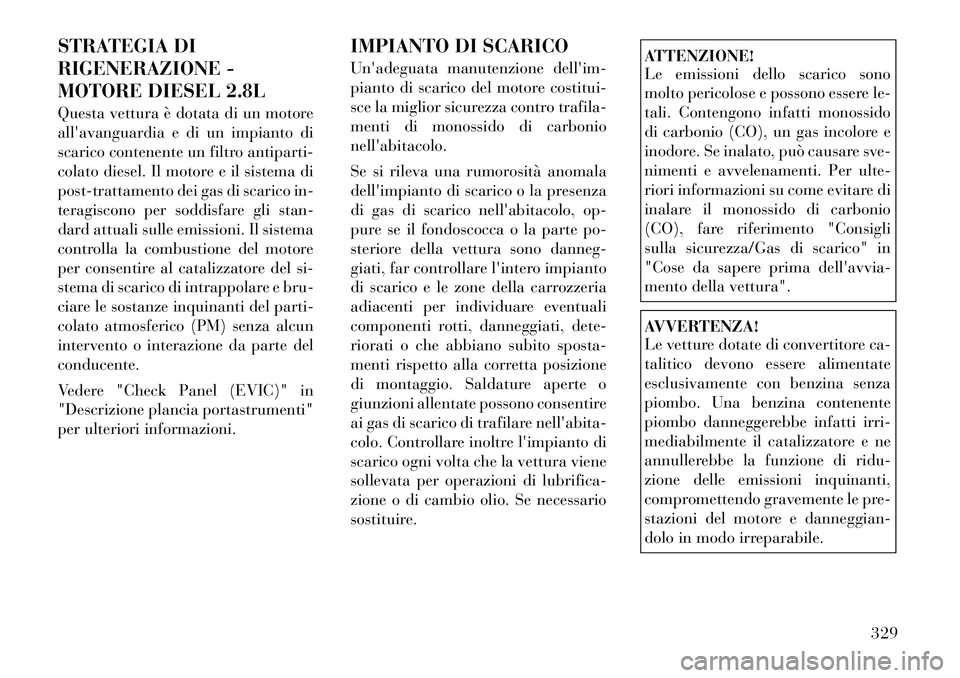 Lancia Voyager 2012  Libretto Uso Manutenzione (in Italian) STRATEGIA DI 
RIGENERAZIONE -
MOTORE DIESEL 2.8L 
Questa vettura è dotata di un motore 
allavanguardia e di un impianto di
scarico contenente un filtro antiparti-
colato diesel. Il motore e il siste