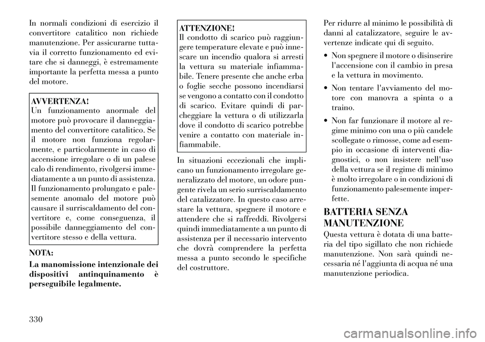 Lancia Voyager 2012  Libretto Uso Manutenzione (in Italian) In normali condizioni di esercizio il 
convertitore catalitico non richiede
manutenzione. Per assicurarne tutta-
via il corretto funzionamento ed evi-
tare che si danneggi, è estremamente
importante 