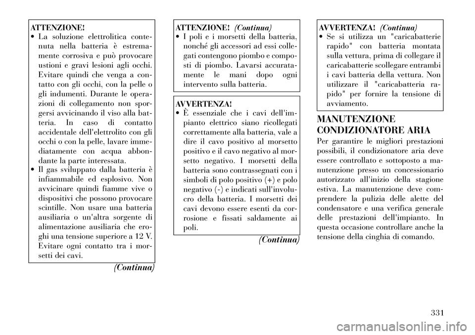 Lancia Voyager 2012  Libretto Uso Manutenzione (in Italian) ATTENZIONE! 
 La soluzione elettrolitica conte-nuta nella batteria è estrema- 
mente corrosiva e può provocare
ustioni e gravi lesioni agli occhi.
Evitare quindi che venga a con-
tatto con gli occh