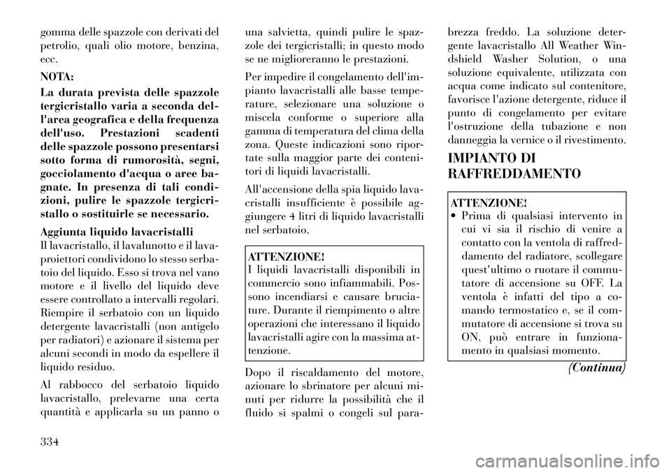 Lancia Voyager 2012  Libretto Uso Manutenzione (in Italian) gomma delle spazzole con derivati del 
petrolio, quali olio motore, benzina,ecc. 
NOTA: 
La durata prevista delle spazzole 
tergicristallo varia a seconda del-
larea geografica e della frequenza
dell