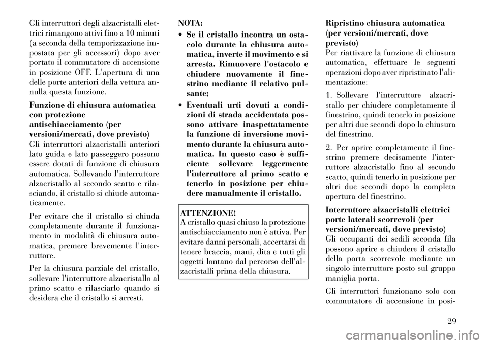 Lancia Voyager 2012 Libretto Uso Manutenzione (in Italian) Gli interruttori degli alzacristalli elet-
trici rimangono attivi fino a 10 minuti
(a seconda della temporizzazione im-
postata per gli accessori) dopo aver
portato il commutatore di accensione
in po Lancia Voyager 2012 Libretto Uso Manutenzione (in Italian) Gli interruttori degli alzacristalli elet-
trici rimangono attivi fino a 10 minuti
(a seconda della temporizzazione im-
postata per gli accessori) dopo aver
portato il commutatore di accensione
in po