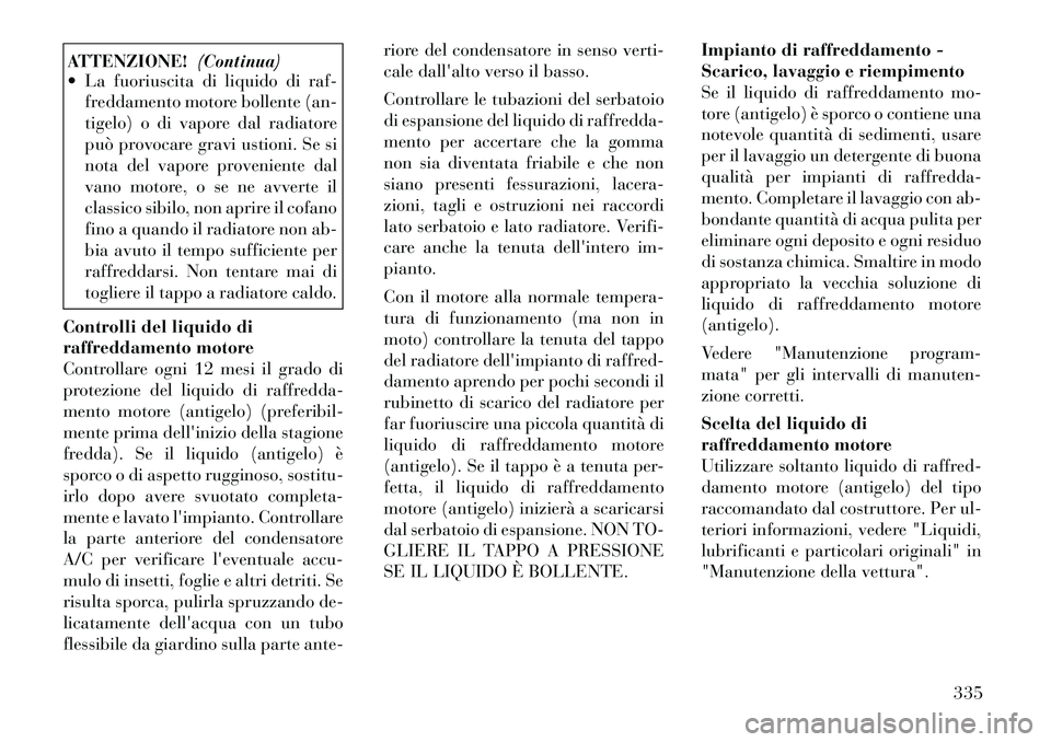 Lancia Voyager 2012  Libretto Uso Manutenzione (in Italian) ATTENZIONE!(Continua)
 La fuoriuscita di liquido di raf-
freddamento motore bollente (an- 
tigelo) o di vapore dal radiatore
può provocare gravi ustioni. Se si
nota del vapore proveniente dal
vano m