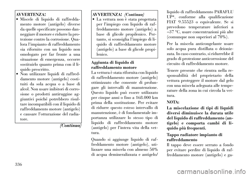 Lancia Voyager 2012  Libretto Uso Manutenzione (in Italian) AVVERTENZA! 
 Miscele di liquido di raffredda-mento motore (antigelo) diverse 
da quelle specificate possono dan-
neggiare il motore e ridurre la pro-
tezione contro la corrosione. Qua-
lora limpian