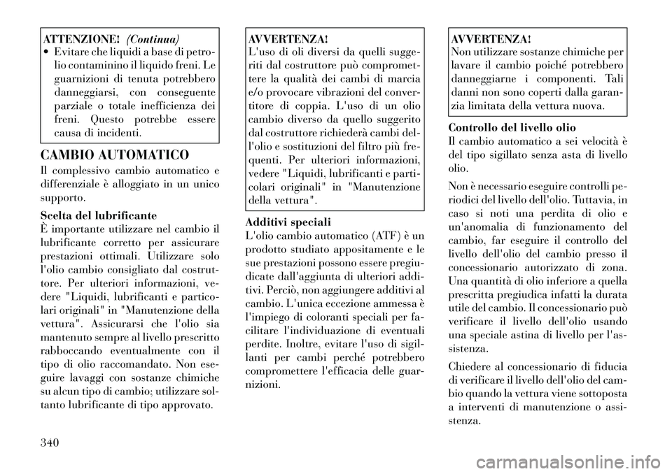 Lancia Voyager 2012  Libretto Uso Manutenzione (in Italian) ATTENZIONE!(Continua)
 Evitare che liquidi a base di petro-
lio contaminino il liquido freni. Le 
guarnizioni di tenuta potrebbero
danneggiarsi, con conseguente
parziale o totale inefficienza dei
fre