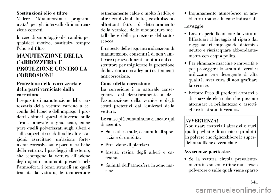 Lancia Voyager 2012  Libretto Uso Manutenzione (in Italian) Sostituzioni olio e filtro 
Vedere "Manutenzione program-
mata" per gli intervalli di manuten-
zione corretti. 
In caso di smontaggio del cambio per 
qualsiasi motivo, sostituire sempre
lolio e il fi