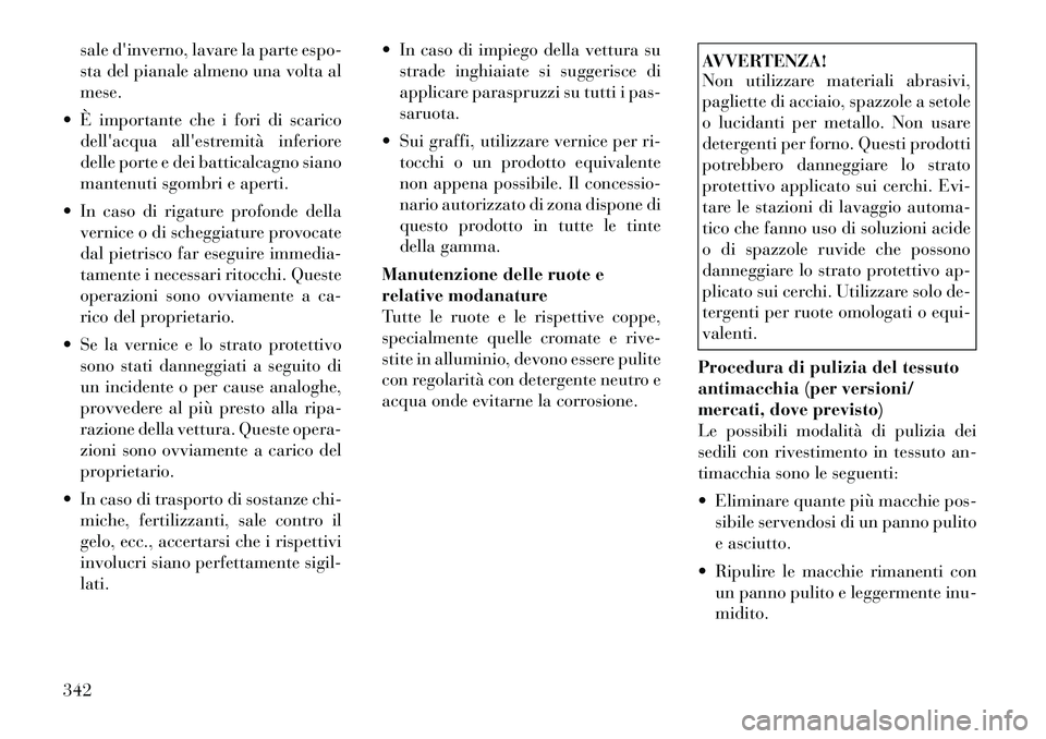 Lancia Voyager 2012  Libretto Uso Manutenzione (in Italian) sale dinverno, lavare la parte espo- 
sta del pianale almeno una volta almese.
 È importante che i fori di scarico dellacqua allestremità inferiore
delle porte e dei batticalcagno siano
mantenut