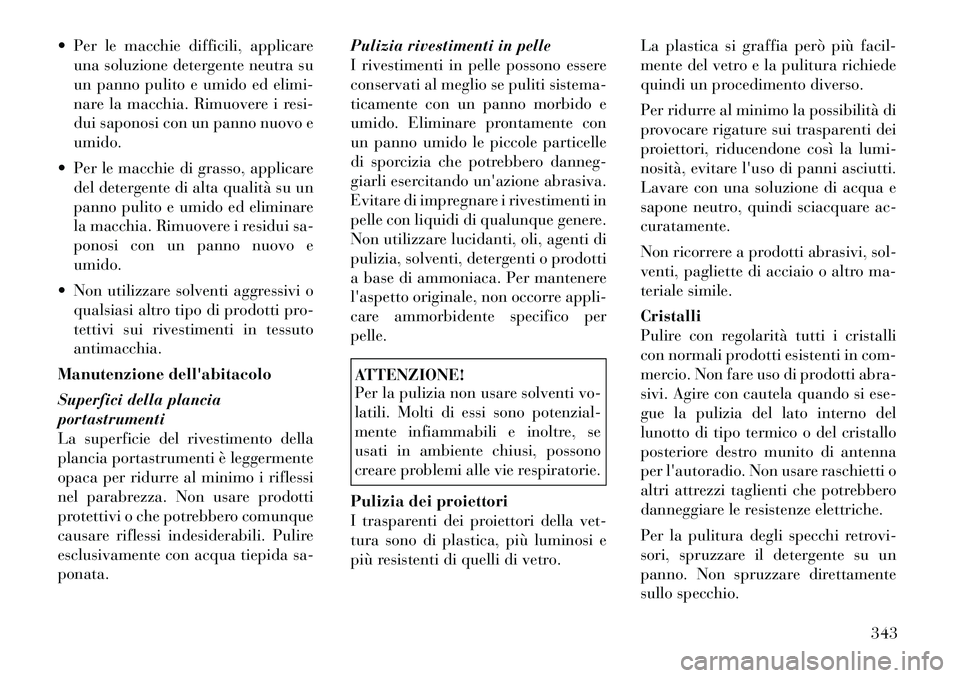 Lancia Voyager 2012  Libretto Uso Manutenzione (in Italian)  Per le macchie difficili, applicareuna soluzione detergente neutra su 
un panno pulito e umido ed elimi-
nare la macchia. Rimuovere i resi-
dui saponosi con un panno nuovo eumido.
 Per le macchie d