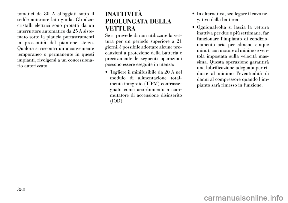 Lancia Voyager 2012 Libretto Uso Manutenzione (in Italian) tomatici da 30 A alloggiati sotto il
sedile anteriore lato guida. Gli alza-
cristalli elettrici sono protetti da un
interruttore automatico da 25 A siste-
mato sotto la plancia portastrumenti
in pros Lancia Voyager 2012 Libretto Uso Manutenzione (in Italian) tomatici da 30 A alloggiati sotto il
sedile anteriore lato guida. Gli alza-
cristalli elettrici sono protetti da un
interruttore automatico da 25 A siste-
mato sotto la plancia portastrumenti
in pros