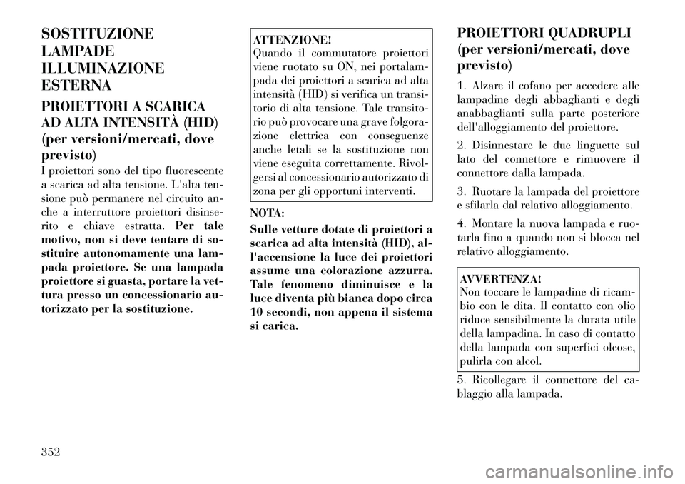 Lancia Voyager 2012 Libretto Uso Manutenzione (in Italian) SOSTITUZIONE
LAMPADEILLUMINAZIONEESTERNA
PROIETTORI A SCARICA
AD ALTA INTENSITÀ (HID)
(per versioni/mercati, doveprevisto)
I proiettori sono del tipo fluorescente
a scarica ad alta tensione. La Lancia Voyager 2012 Libretto Uso Manutenzione (in Italian) SOSTITUZIONE
LAMPADEILLUMINAZIONEESTERNA
PROIETTORI A SCARICA
AD ALTA INTENSITÀ (HID)
(per versioni/mercati, doveprevisto)
I proiettori sono del tipo fluorescente
a scarica ad alta tensione. La