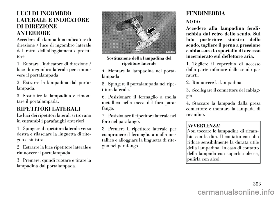 Lancia Voyager 2012 Libretto Uso Manutenzione (in Italian) LUCI DI INGOMBRO
LATERALE E INDICATORE
DI DIREZIONEANTERIORE
Accedere alla lampadina indicatore di
direzione / luce di ingombro laterale
dal retro dellalloggiamento proiet-
tore.
1. Ruotare lind Lancia Voyager 2012 Libretto Uso Manutenzione (in Italian) LUCI DI INGOMBRO
LATERALE E INDICATORE
DI DIREZIONEANTERIORE
Accedere alla lampadina indicatore di
direzione / luce di ingombro laterale
dal retro dellalloggiamento proiet-
tore.
1. Ruotare lind