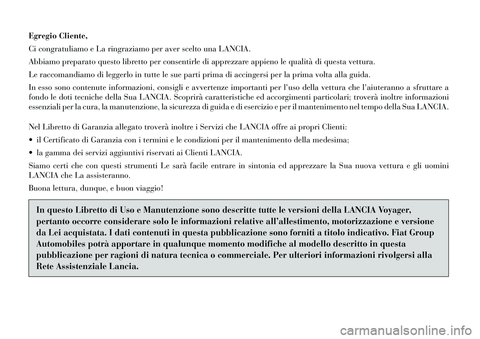 Lancia Voyager 2012  Libretto Uso Manutenzione (in Italian) Egregio Cliente, 
Ci congratuliamo e La ringraziamo per aver scelto una LANCIA.
Abbiamo preparato questo libretto per consentirle di apprezzare appieno le qualità di questa vettura.
Le raccomandiamo 