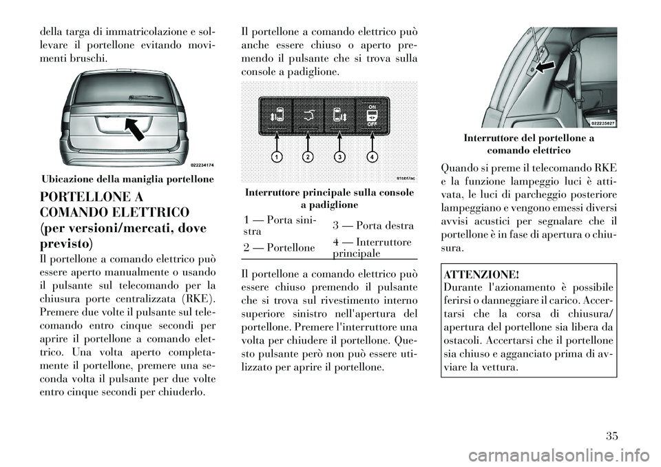 Lancia Voyager 2012 Libretto Uso Manutenzione (in Italian) della targa di immatricolazione e sol-
levare il portellone evitando movi-
menti bruschi.
PORTELLONE A
COMANDO ELETTRICO
(per versioni/mercati, doveprevisto)
Il portellone a comando elettrico può Lancia Voyager 2012 Libretto Uso Manutenzione (in Italian) della targa di immatricolazione e sol-
levare il portellone evitando movi-
menti bruschi.
PORTELLONE A
COMANDO ELETTRICO
(per versioni/mercati, doveprevisto)
Il portellone a comando elettrico può