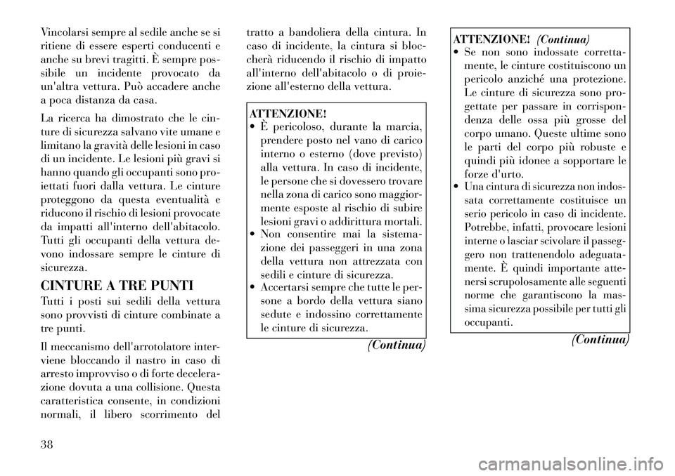 Lancia Voyager 2012 Libretto Uso Manutenzione (in Italian) Vincolarsi sempre al sedile anche se si
ritiene di essere esperti conducenti e
anche su brevi tragitti. È sempre pos-
sibile un incidente provocato da
unaltra vettura. Può accadere anche
a poca di Lancia Voyager 2012 Libretto Uso Manutenzione (in Italian) Vincolarsi sempre al sedile anche se si
ritiene di essere esperti conducenti e
anche su brevi tragitti. È sempre pos-
sibile un incidente provocato da
unaltra vettura. Può accadere anche
a poca di