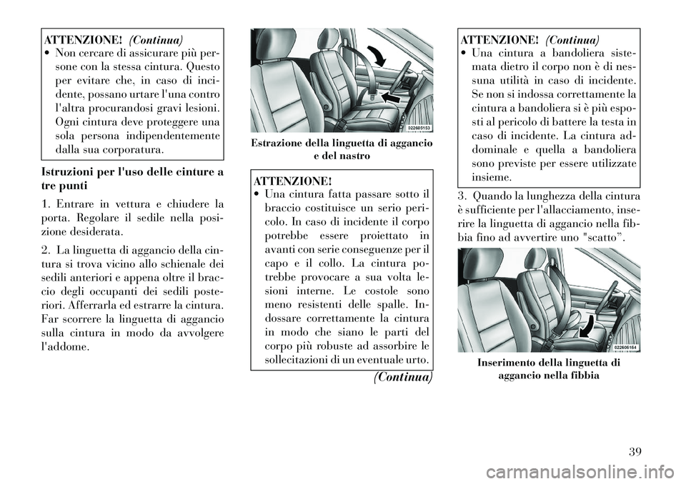 Lancia Voyager 2012 Libretto Uso Manutenzione (in Italian) ATTENZIONE!(Continua)
Non cercare di assicurare più per-
sone con la stessa cintura. Questo
per evitare che, in caso di inci-
dente, possano urtare luna contro
laltra procurandosi gravi lesioni. Lancia Voyager 2012 Libretto Uso Manutenzione (in Italian) ATTENZIONE!(Continua)
Non cercare di assicurare più per-
sone con la stessa cintura. Questo
per evitare che, in caso di inci-
dente, possano urtare luna contro
laltra procurandosi gravi lesioni.