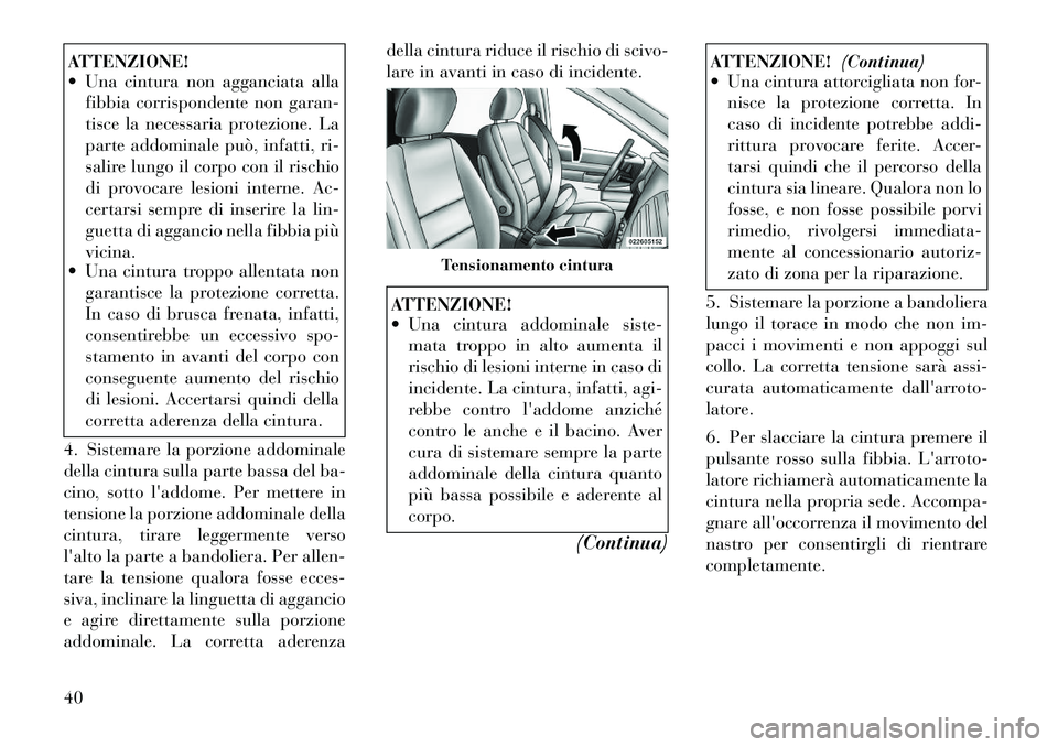 Lancia Voyager 2012 Libretto Uso Manutenzione (in Italian) ATTENZIONE!
Una cintura non agganciata allafibbia corrispondente non garan-
tisce la necessaria protezione. La
parte addominale può, infatti, ri-
salire lungo il corpo con il rischio
di provocare Lancia Voyager 2012 Libretto Uso Manutenzione (in Italian) ATTENZIONE!
Una cintura non agganciata allafibbia corrispondente non garan-
tisce la necessaria protezione. La
parte addominale può, infatti, ri-
salire lungo il corpo con il rischio
di provocare