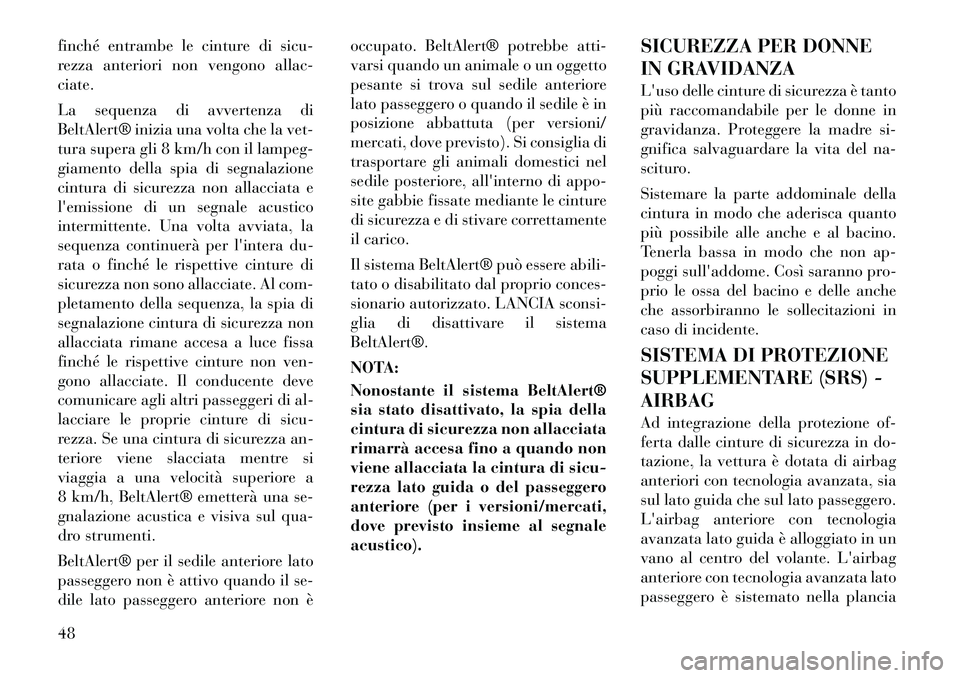 Lancia Voyager 2012  Libretto Uso Manutenzione (in Italian) finché entrambe le cinture di sicu- 
rezza anteriori non vengono allac-ciate. 
La sequenza di avvertenza di 
BeltAlert® inizia una volta che la vet-
tura supera gli 8 km/h con il lampeg-
giamento de