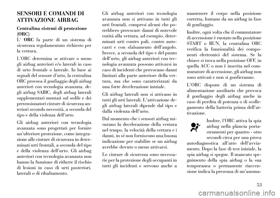 Lancia Voyager 2012  Libretto Uso Manutenzione (in Italian) SENSORI E COMANDI DI 
ATTIVAZIONE AIRBAG 
Centralina sistemi di protezione (ORC)LORC fa parte di un sistema di
sicurezza regolamentato richiesto per
la vettura.LORC determina se attivare o meno
gli 