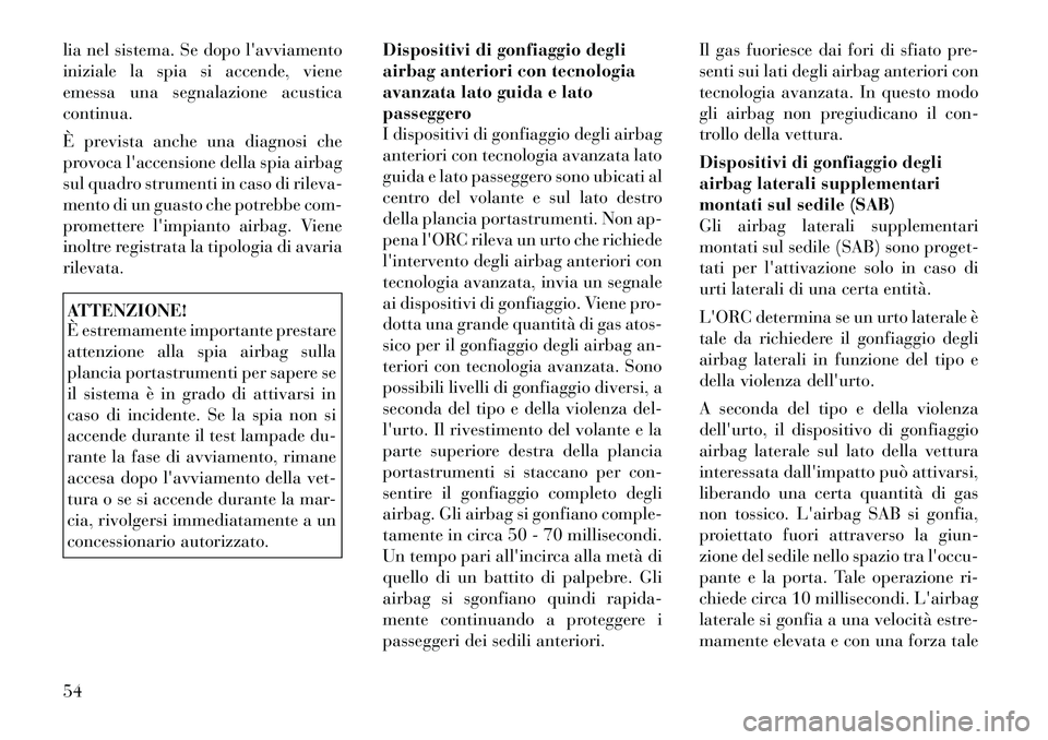 Lancia Voyager 2012  Libretto Uso Manutenzione (in Italian) lia nel sistema. Se dopo lavviamento 
iniziale la spia si accende, viene
emessa una segnalazione acusticacontinua. 
È prevista anche una diagnosi che 
provoca laccensione della spia airbag
sul quad