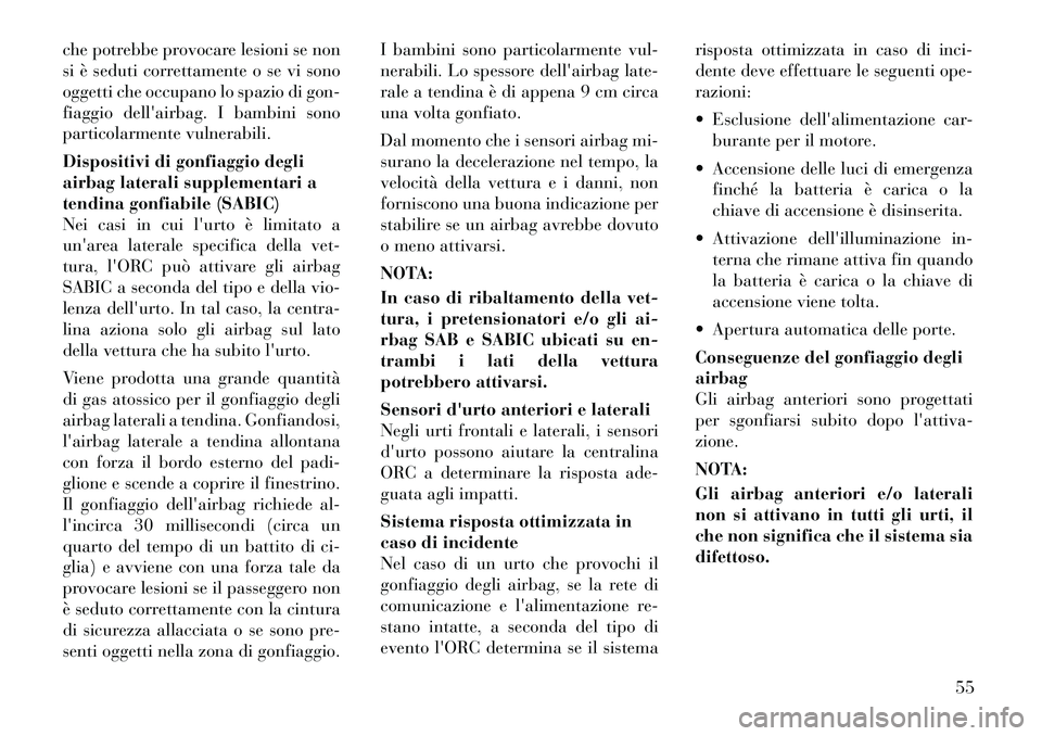 Lancia Voyager 2012  Libretto Uso Manutenzione (in Italian) che potrebbe provocare lesioni se non 
si è seduti correttamente o se vi sono
oggetti che occupano lo spazio di gon-
fiaggio dellairbag. I bambini sono
particolarmente vulnerabili. 
Dispositivi di g