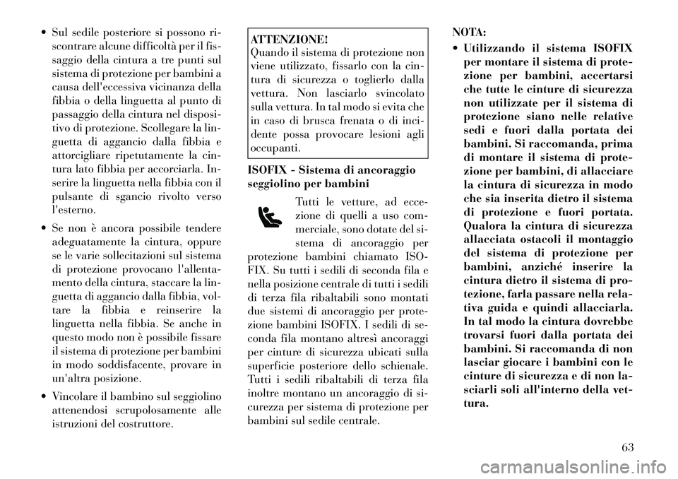 Lancia Voyager 2012  Libretto Uso Manutenzione (in Italian)  Sul sedile posteriore si possono ri-scontrare alcune difficoltà per il fis- 
saggio della cintura a tre punti sul
sistema di protezione per bambini a
causa delleccessiva vicinanza della
fibbia o d